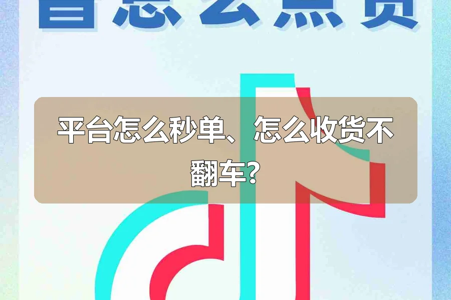 平台怎么秒单、怎么收货不翻车?